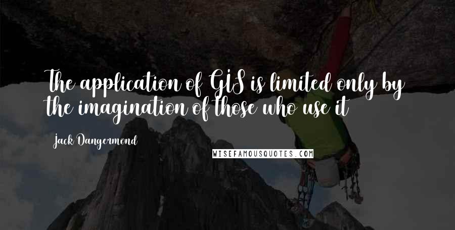 Jack Dangermond Quotes: The application of GIS is limited only by the imagination of those who use it