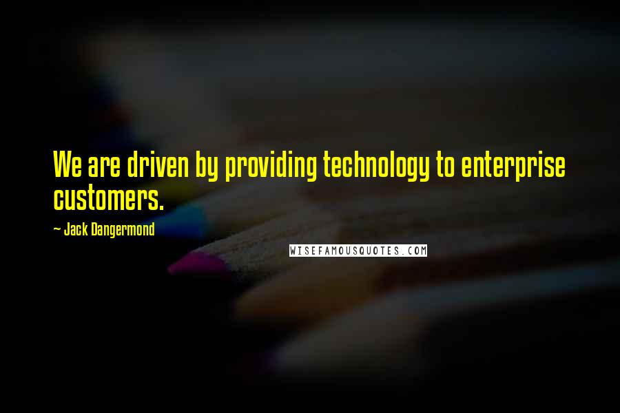 Jack Dangermond Quotes: We are driven by providing technology to enterprise customers.