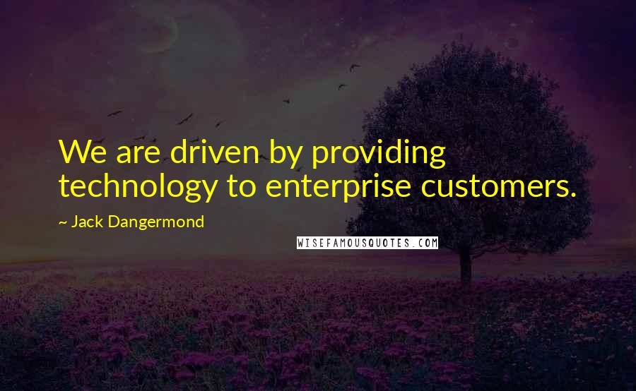 Jack Dangermond Quotes: We are driven by providing technology to enterprise customers.