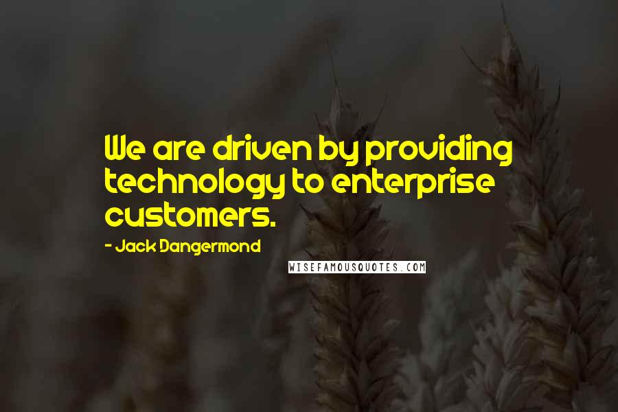 Jack Dangermond Quotes: We are driven by providing technology to enterprise customers.