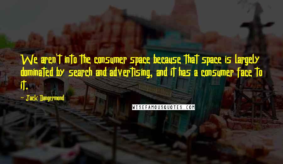 Jack Dangermond Quotes: We aren't into the consumer space because that space is largely dominated by search and advertising, and it has a consumer face to it.