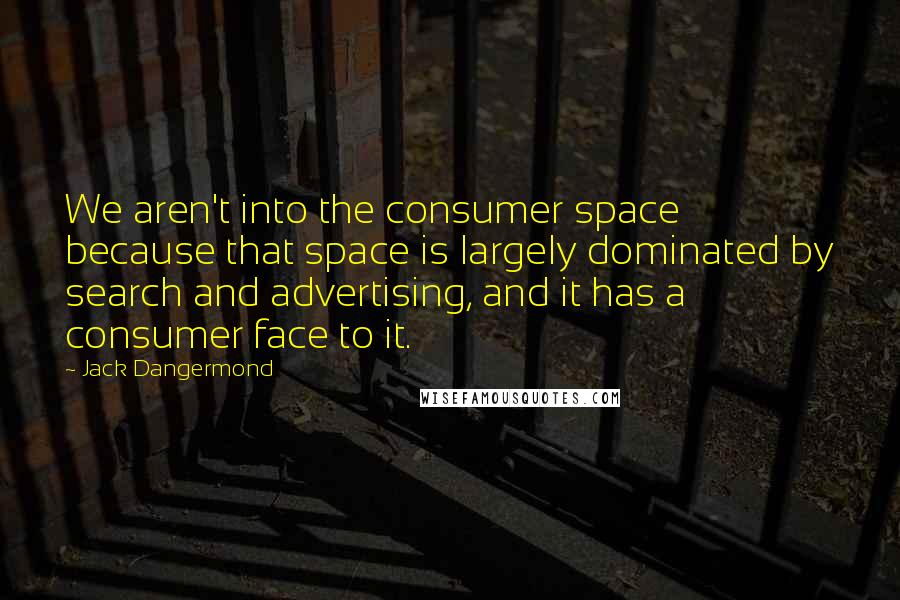 Jack Dangermond Quotes: We aren't into the consumer space because that space is largely dominated by search and advertising, and it has a consumer face to it.