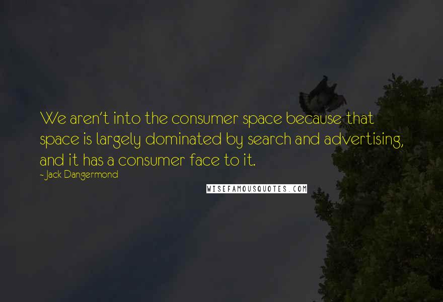 Jack Dangermond Quotes: We aren't into the consumer space because that space is largely dominated by search and advertising, and it has a consumer face to it.