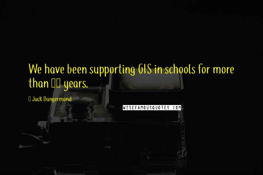 Jack Dangermond Quotes: We have been supporting GIS in schools for more than 25 years.