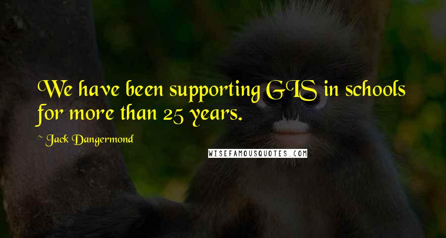 Jack Dangermond Quotes: We have been supporting GIS in schools for more than 25 years.