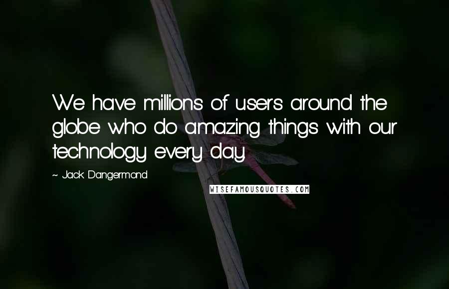 Jack Dangermond Quotes: We have millions of users around the globe who do amazing things with our technology every day.