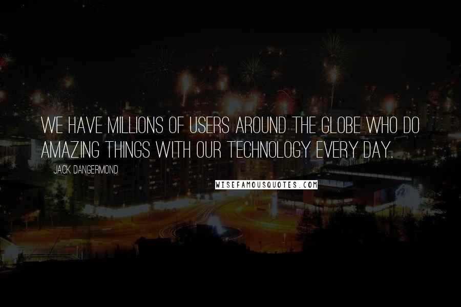 Jack Dangermond Quotes: We have millions of users around the globe who do amazing things with our technology every day.