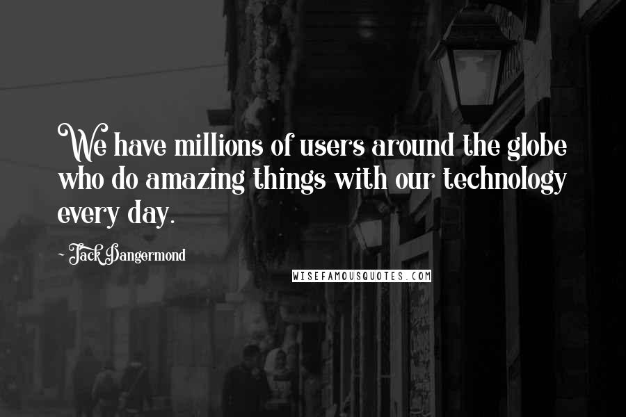 Jack Dangermond Quotes: We have millions of users around the globe who do amazing things with our technology every day.