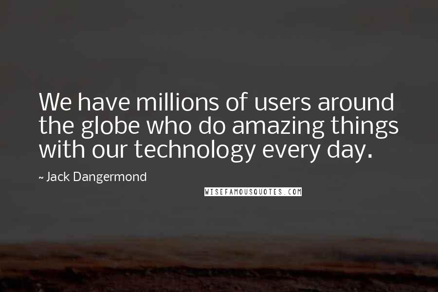 Jack Dangermond Quotes: We have millions of users around the globe who do amazing things with our technology every day.