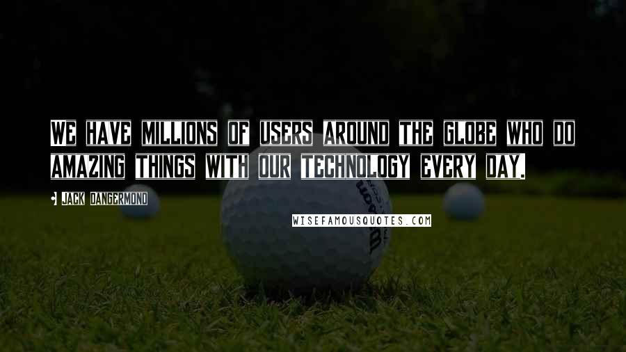 Jack Dangermond Quotes: We have millions of users around the globe who do amazing things with our technology every day.