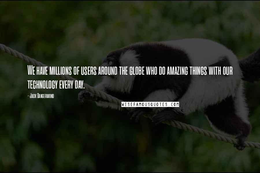 Jack Dangermond Quotes: We have millions of users around the globe who do amazing things with our technology every day.