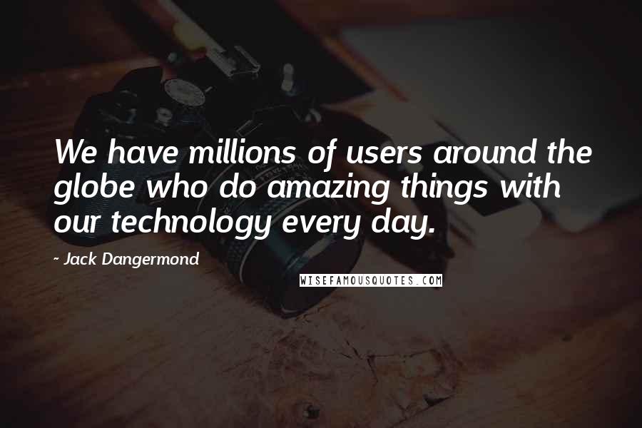 Jack Dangermond Quotes: We have millions of users around the globe who do amazing things with our technology every day.