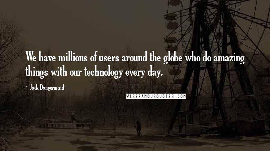 Jack Dangermond Quotes: We have millions of users around the globe who do amazing things with our technology every day.