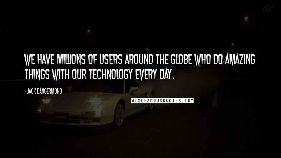 Jack Dangermond Quotes: We have millions of users around the globe who do amazing things with our technology every day.