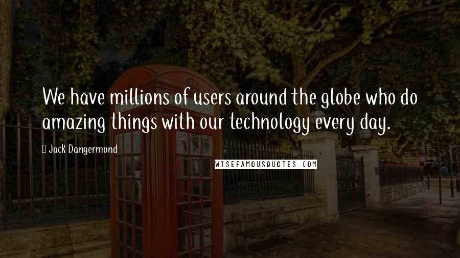 Jack Dangermond Quotes: We have millions of users around the globe who do amazing things with our technology every day.