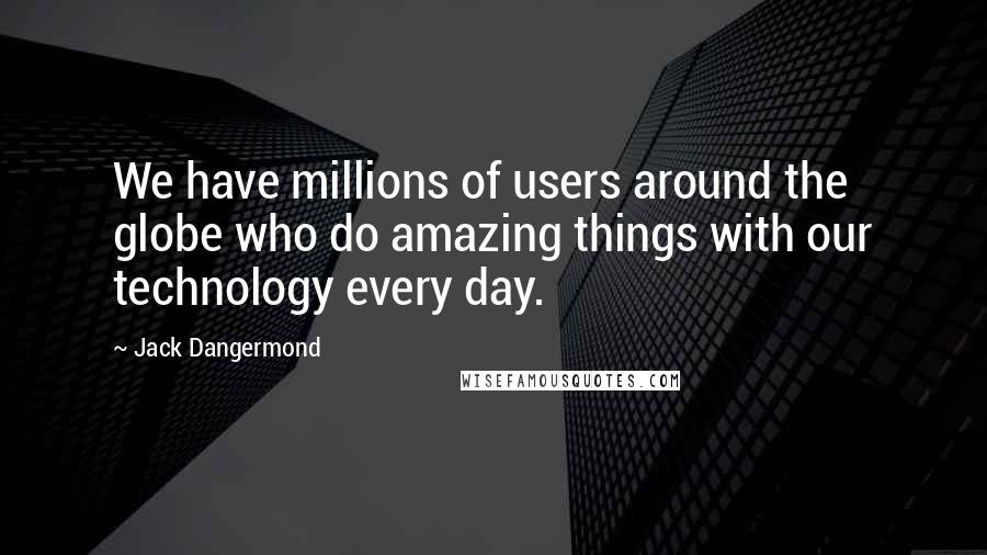 Jack Dangermond Quotes: We have millions of users around the globe who do amazing things with our technology every day.