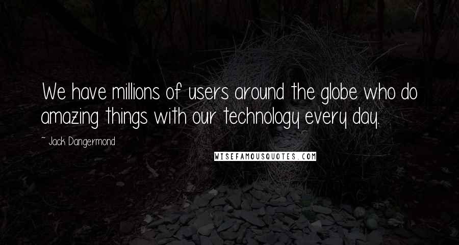 Jack Dangermond Quotes: We have millions of users around the globe who do amazing things with our technology every day.