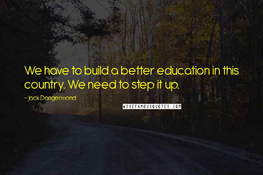 Jack Dangermond Quotes: We have to build a better education in this country. We need to step it up.