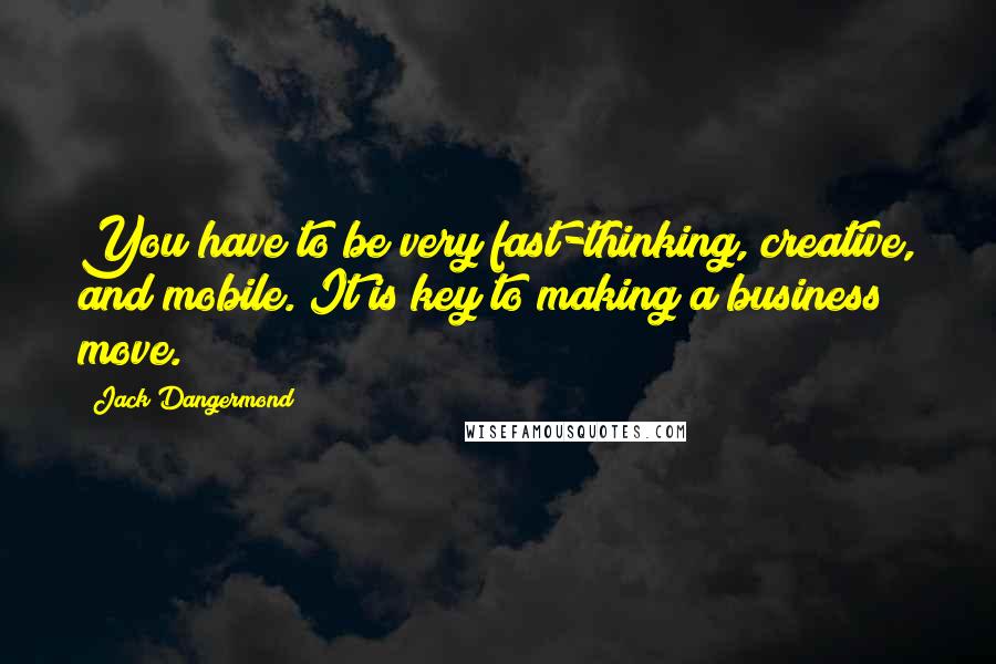 Jack Dangermond Quotes: You have to be very fast-thinking, creative, and mobile. It is key to making a business move.