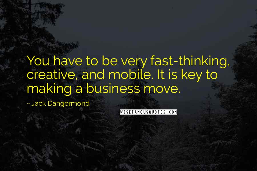 Jack Dangermond Quotes: You have to be very fast-thinking, creative, and mobile. It is key to making a business move.