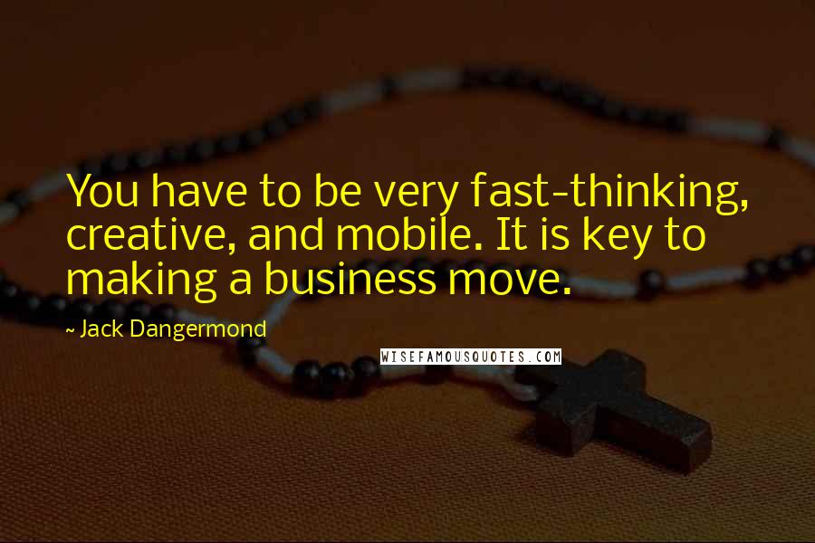 Jack Dangermond Quotes: You have to be very fast-thinking, creative, and mobile. It is key to making a business move.