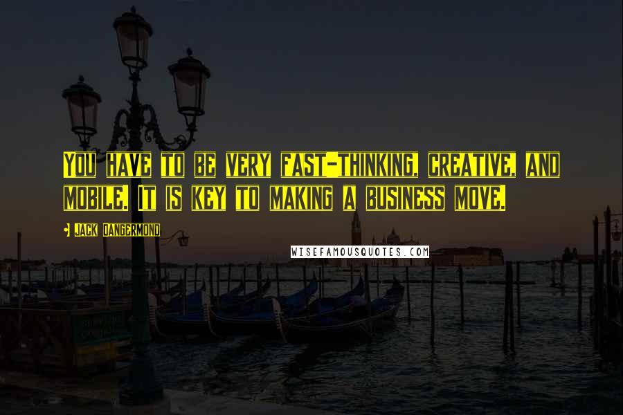 Jack Dangermond Quotes: You have to be very fast-thinking, creative, and mobile. It is key to making a business move.