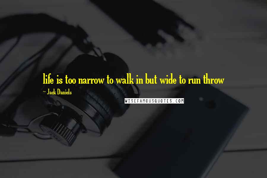 Jack Daniels Quotes: life is too narrow to walk in but wide to run throw