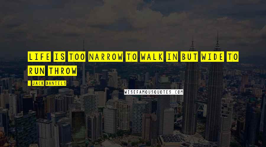 Jack Daniels Quotes: life is too narrow to walk in but wide to run throw