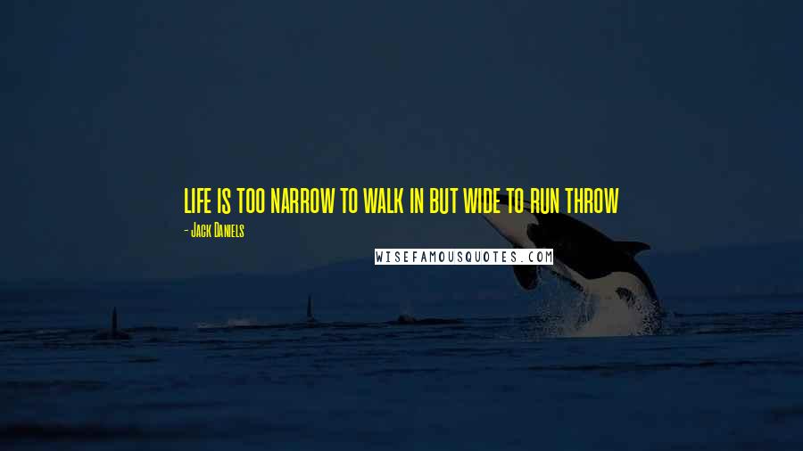 Jack Daniels Quotes: life is too narrow to walk in but wide to run throw