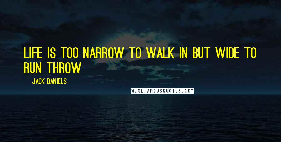 Jack Daniels Quotes: life is too narrow to walk in but wide to run throw