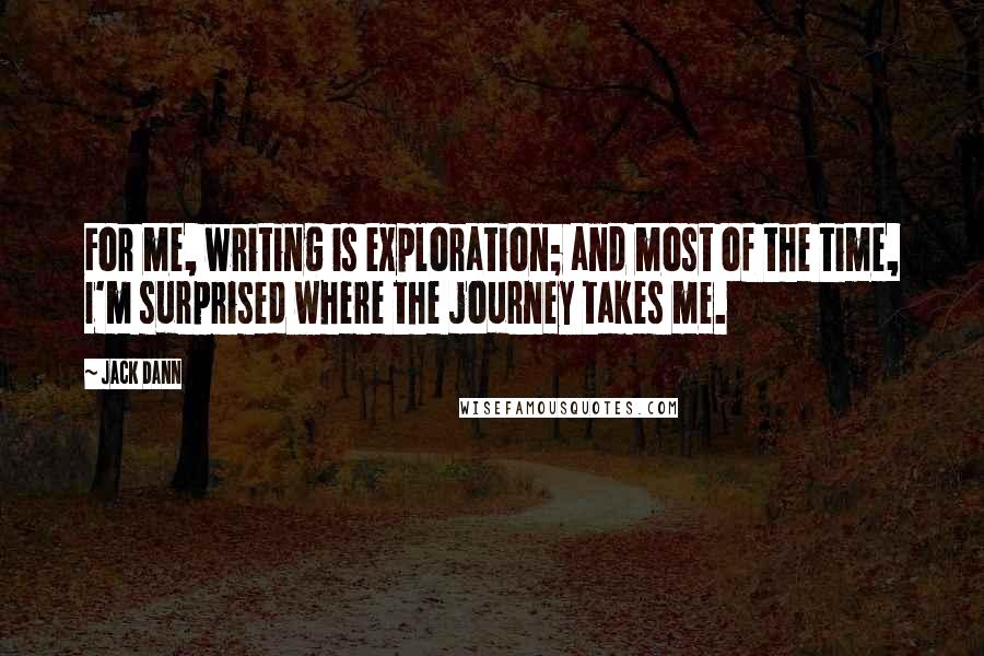 Jack Dann Quotes: For me, writing is exploration; and most of the time, I'm surprised where the journey takes me.