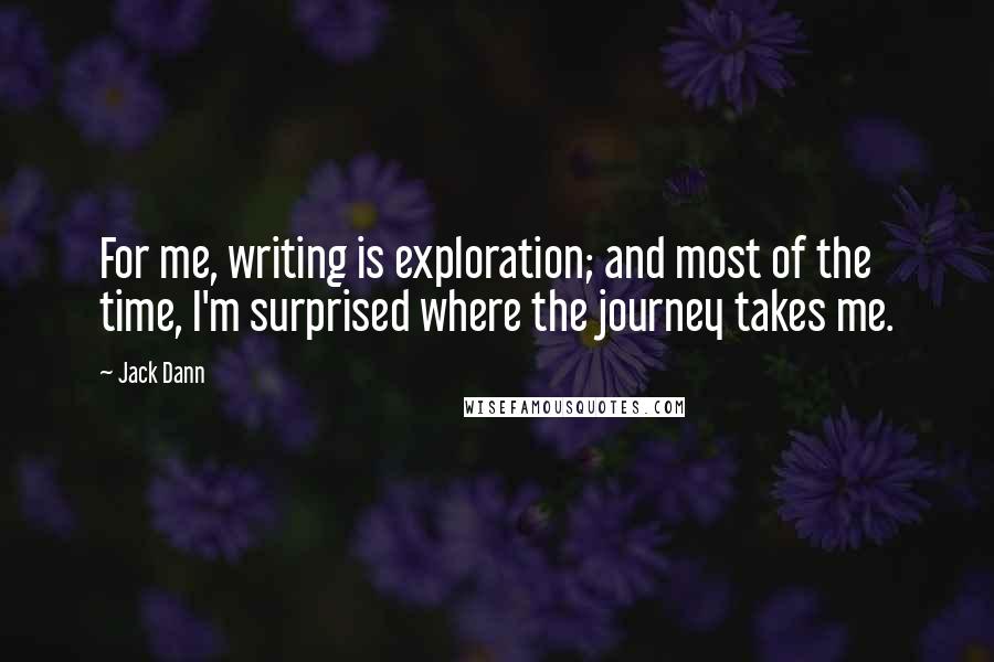 Jack Dann Quotes: For me, writing is exploration; and most of the time, I'm surprised where the journey takes me.