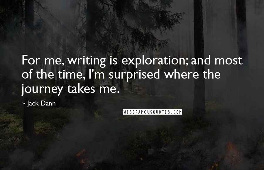 Jack Dann Quotes: For me, writing is exploration; and most of the time, I'm surprised where the journey takes me.