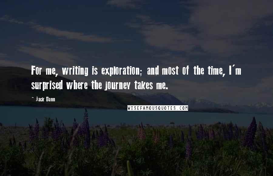 Jack Dann Quotes: For me, writing is exploration; and most of the time, I'm surprised where the journey takes me.