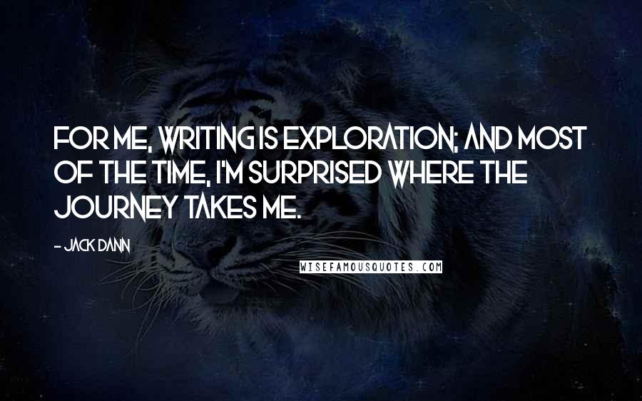 Jack Dann Quotes: For me, writing is exploration; and most of the time, I'm surprised where the journey takes me.