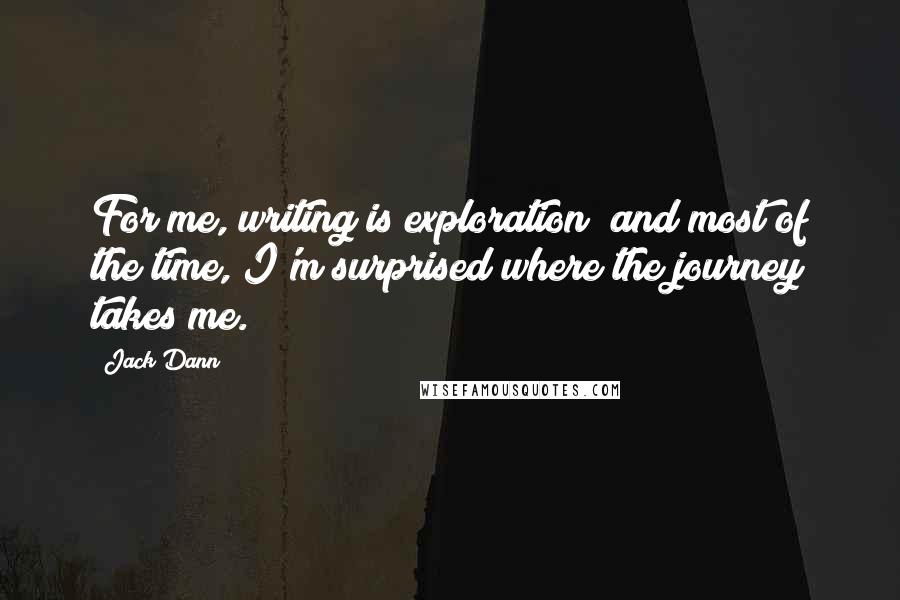 Jack Dann Quotes: For me, writing is exploration; and most of the time, I'm surprised where the journey takes me.