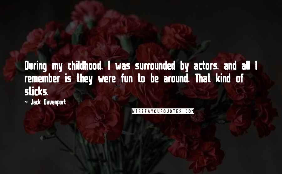 Jack Davenport Quotes: During my childhood, I was surrounded by actors, and all I remember is they were fun to be around. That kind of sticks.
