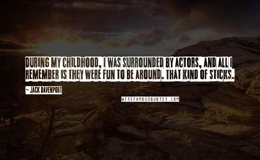 Jack Davenport Quotes: During my childhood, I was surrounded by actors, and all I remember is they were fun to be around. That kind of sticks.