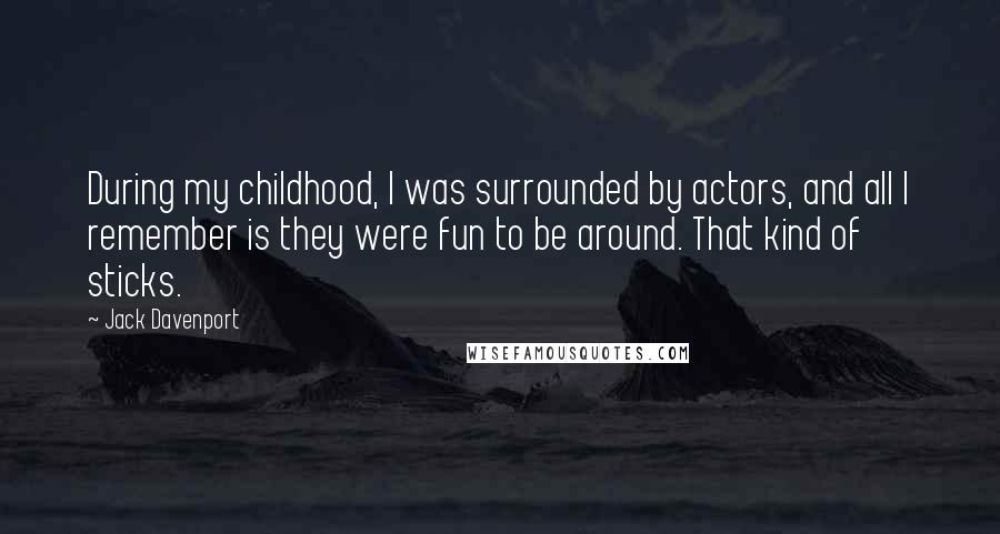 Jack Davenport Quotes: During my childhood, I was surrounded by actors, and all I remember is they were fun to be around. That kind of sticks.
