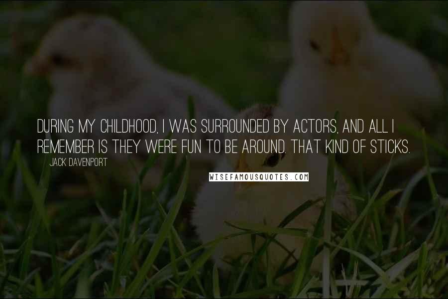Jack Davenport Quotes: During my childhood, I was surrounded by actors, and all I remember is they were fun to be around. That kind of sticks.