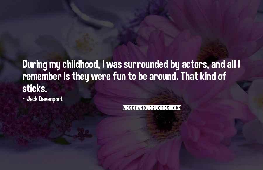 Jack Davenport Quotes: During my childhood, I was surrounded by actors, and all I remember is they were fun to be around. That kind of sticks.