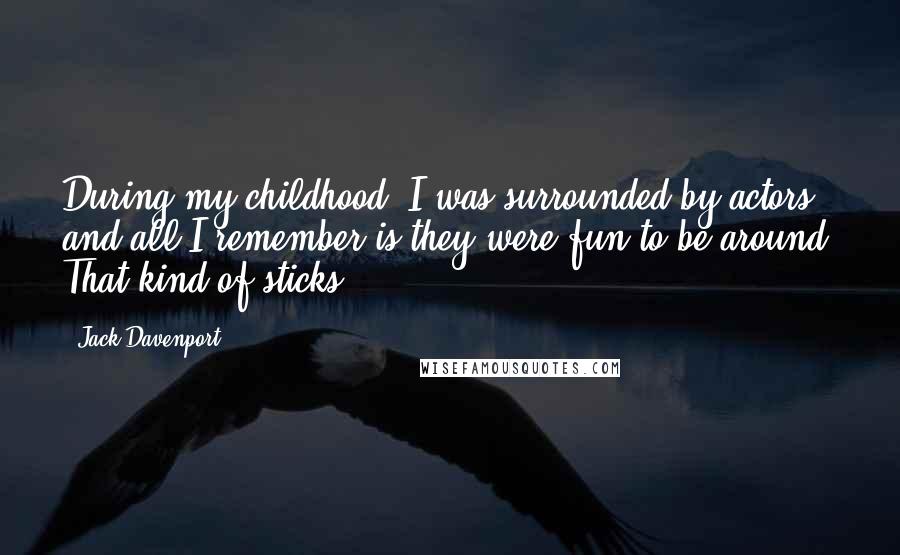Jack Davenport Quotes: During my childhood, I was surrounded by actors, and all I remember is they were fun to be around. That kind of sticks.