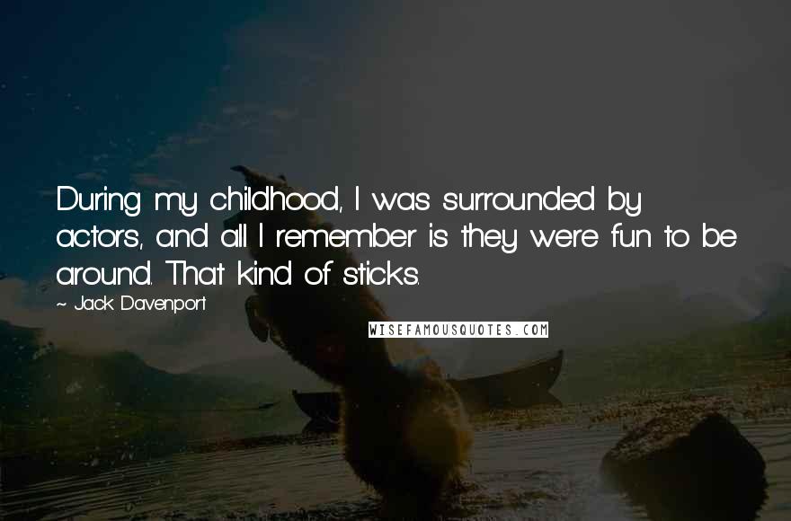 Jack Davenport Quotes: During my childhood, I was surrounded by actors, and all I remember is they were fun to be around. That kind of sticks.