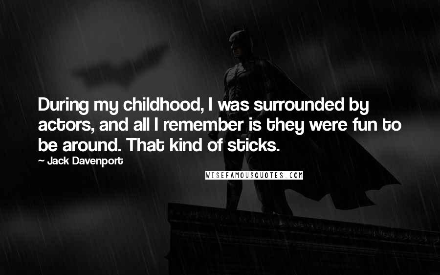 Jack Davenport Quotes: During my childhood, I was surrounded by actors, and all I remember is they were fun to be around. That kind of sticks.
