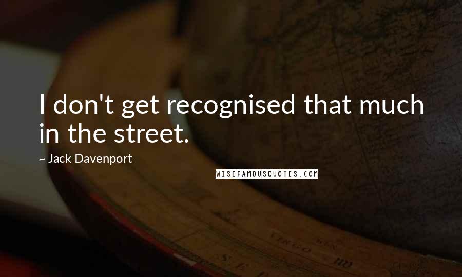 Jack Davenport Quotes: I don't get recognised that much in the street.