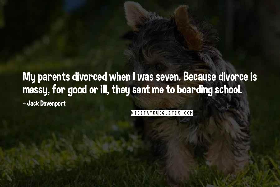 Jack Davenport Quotes: My parents divorced when I was seven. Because divorce is messy, for good or ill, they sent me to boarding school.