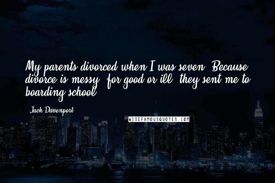 Jack Davenport Quotes: My parents divorced when I was seven. Because divorce is messy, for good or ill, they sent me to boarding school.