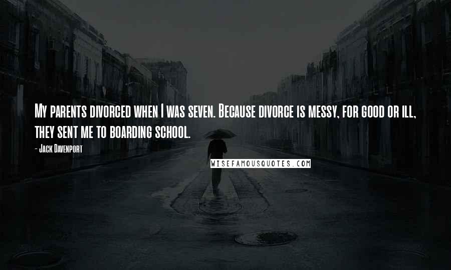 Jack Davenport Quotes: My parents divorced when I was seven. Because divorce is messy, for good or ill, they sent me to boarding school.