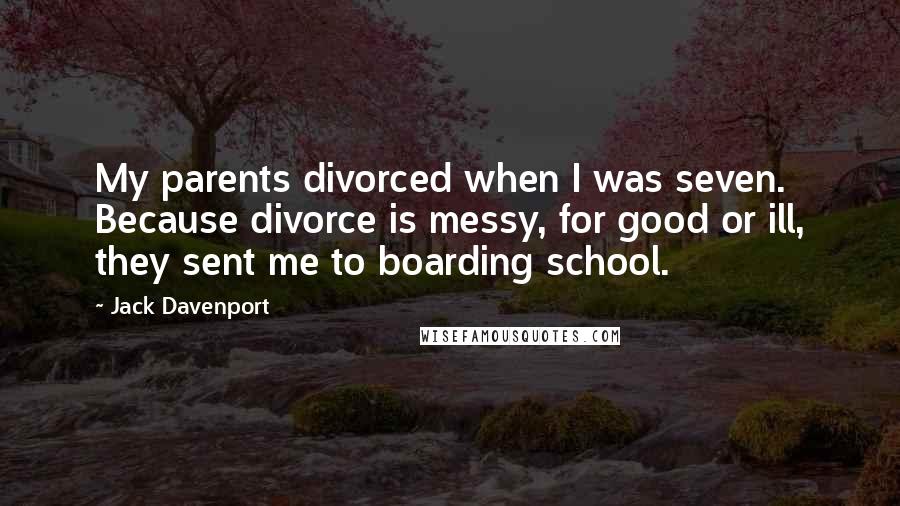 Jack Davenport Quotes: My parents divorced when I was seven. Because divorce is messy, for good or ill, they sent me to boarding school.