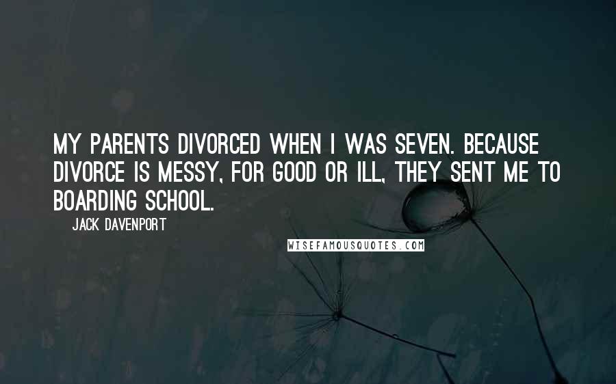 Jack Davenport Quotes: My parents divorced when I was seven. Because divorce is messy, for good or ill, they sent me to boarding school.